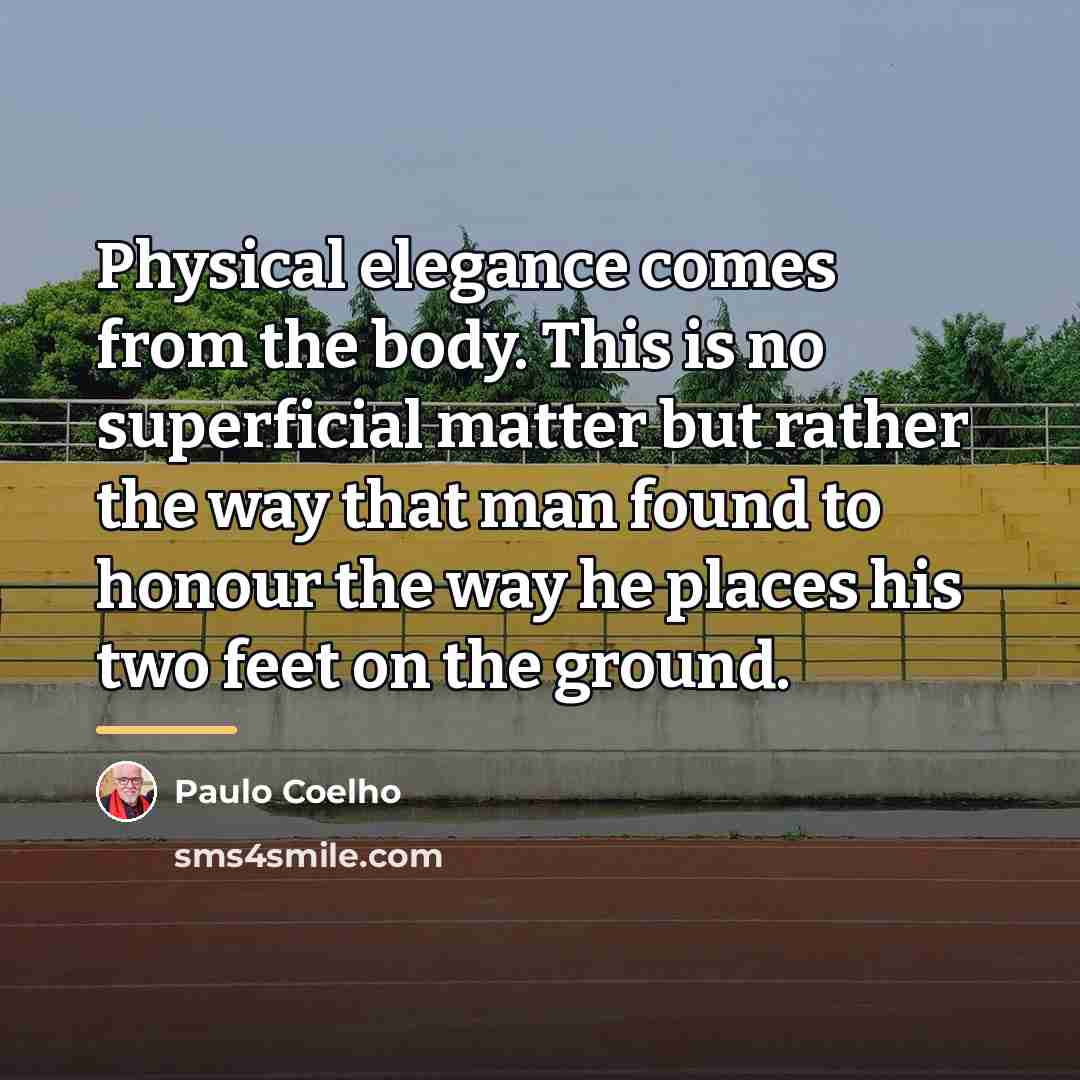 “Physical elegance comes from the body. This is no superficial…” quote by Paulo Coelho