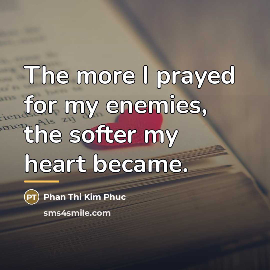 “The more I prayed for my enemies, the softer my…” quote by Phan Thi Kim Phuc
