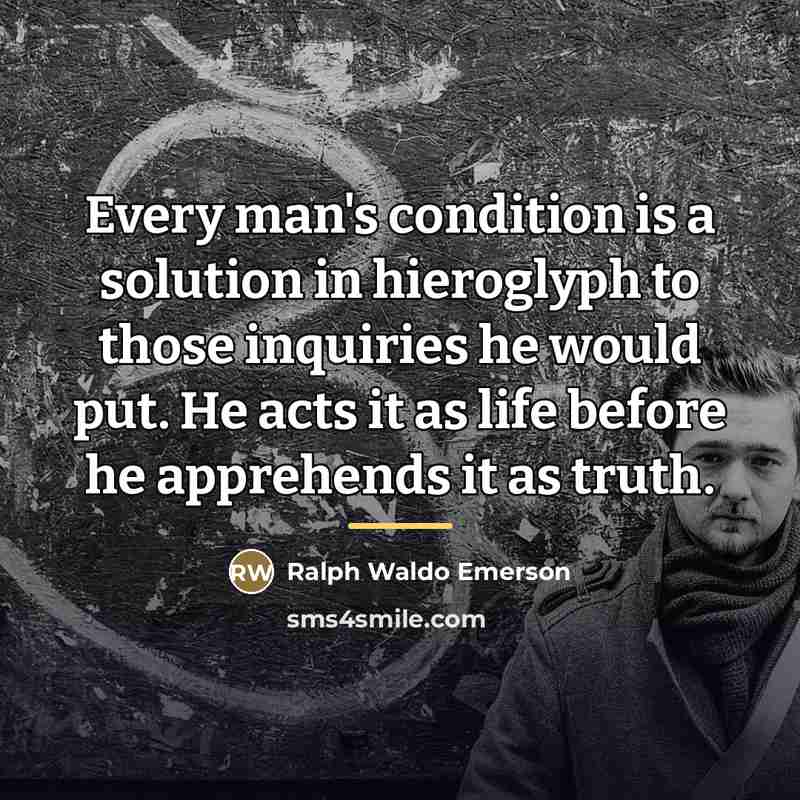 “Every man's condition is a solution in hieroglyph to those…” quote by Ralph Waldo Emerson