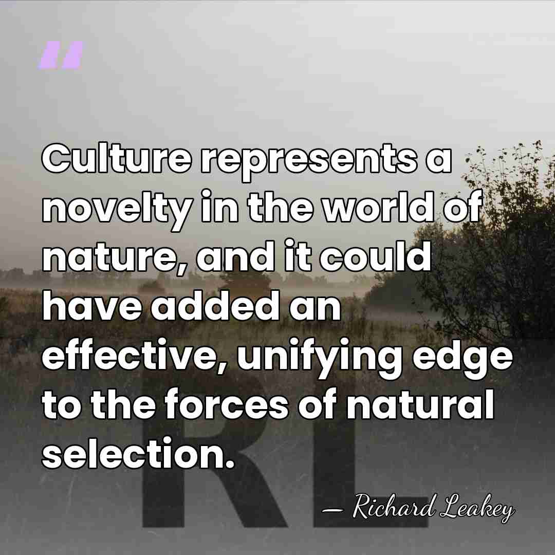 Culture represents a novelty in the world of nature, and it could&hellip; - Richard Leakey