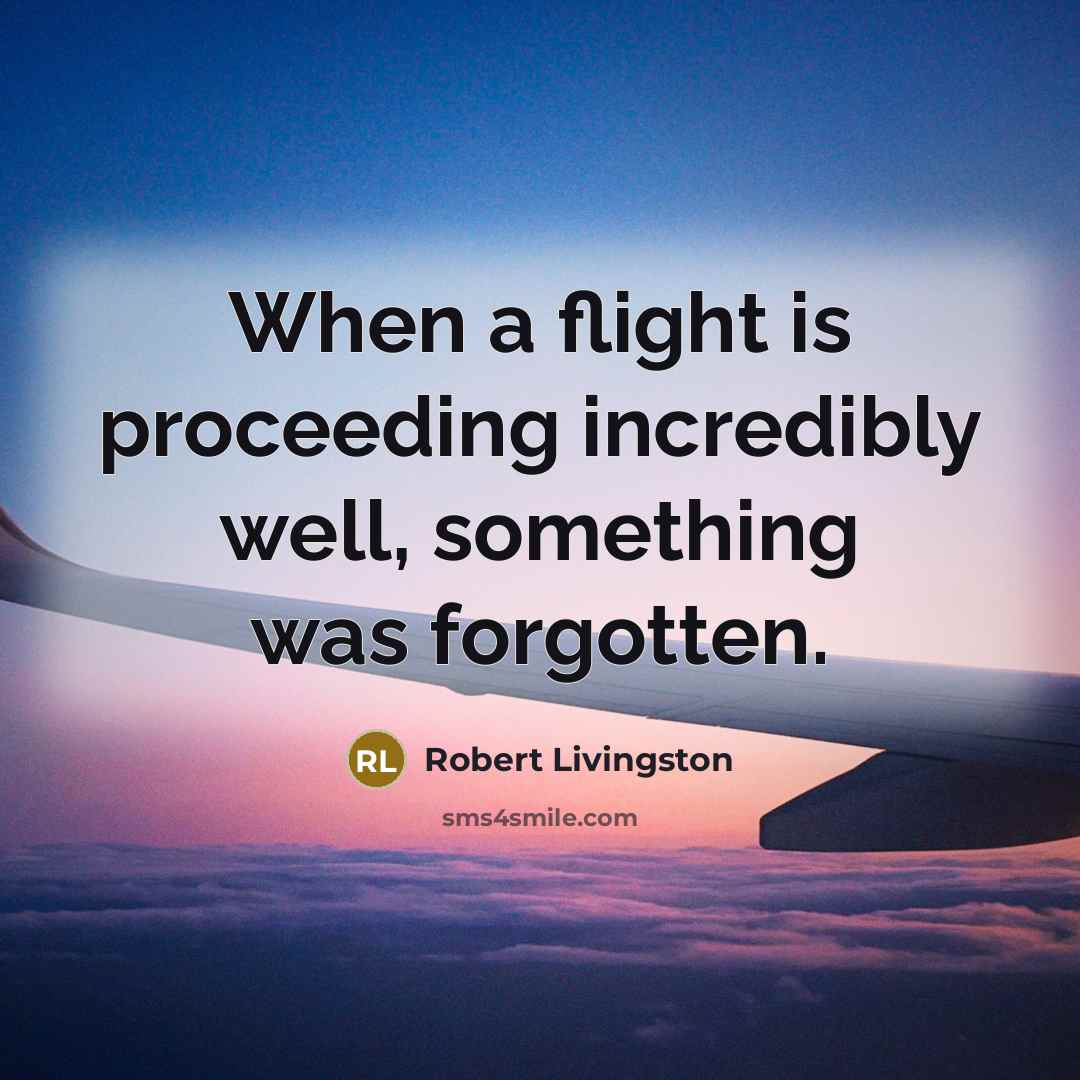 “When a flight is proceeding incredibly well, something was forgotten.” quote by Robert Livingston