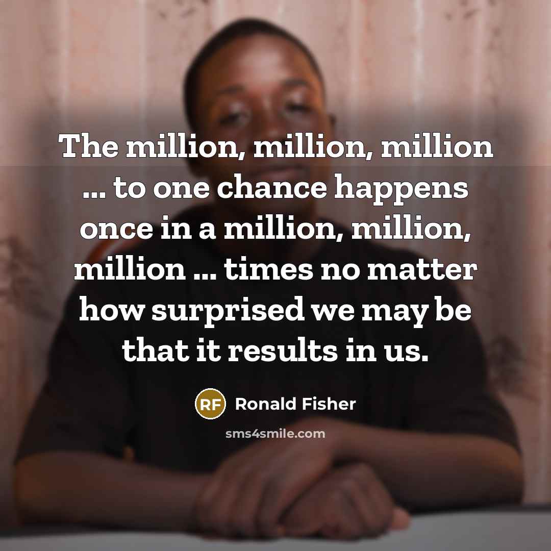 “The million, million, million ... to one chance happens once…” quote by Ronald Fisher
