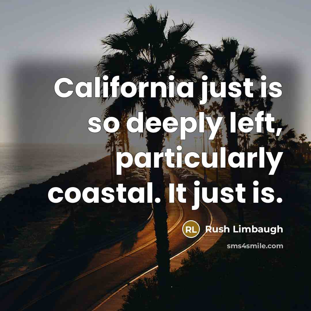 “California just is so deeply left, particularly coastal. It just…” quote by Rush Limbaugh