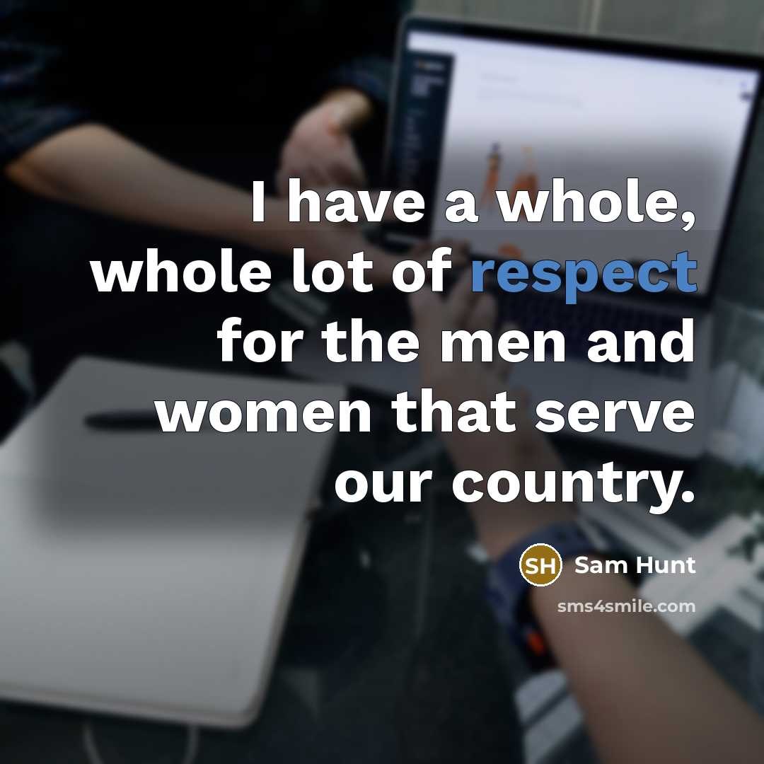 “I have a whole, whole lot of respect for the…” quote by Sam Hunt