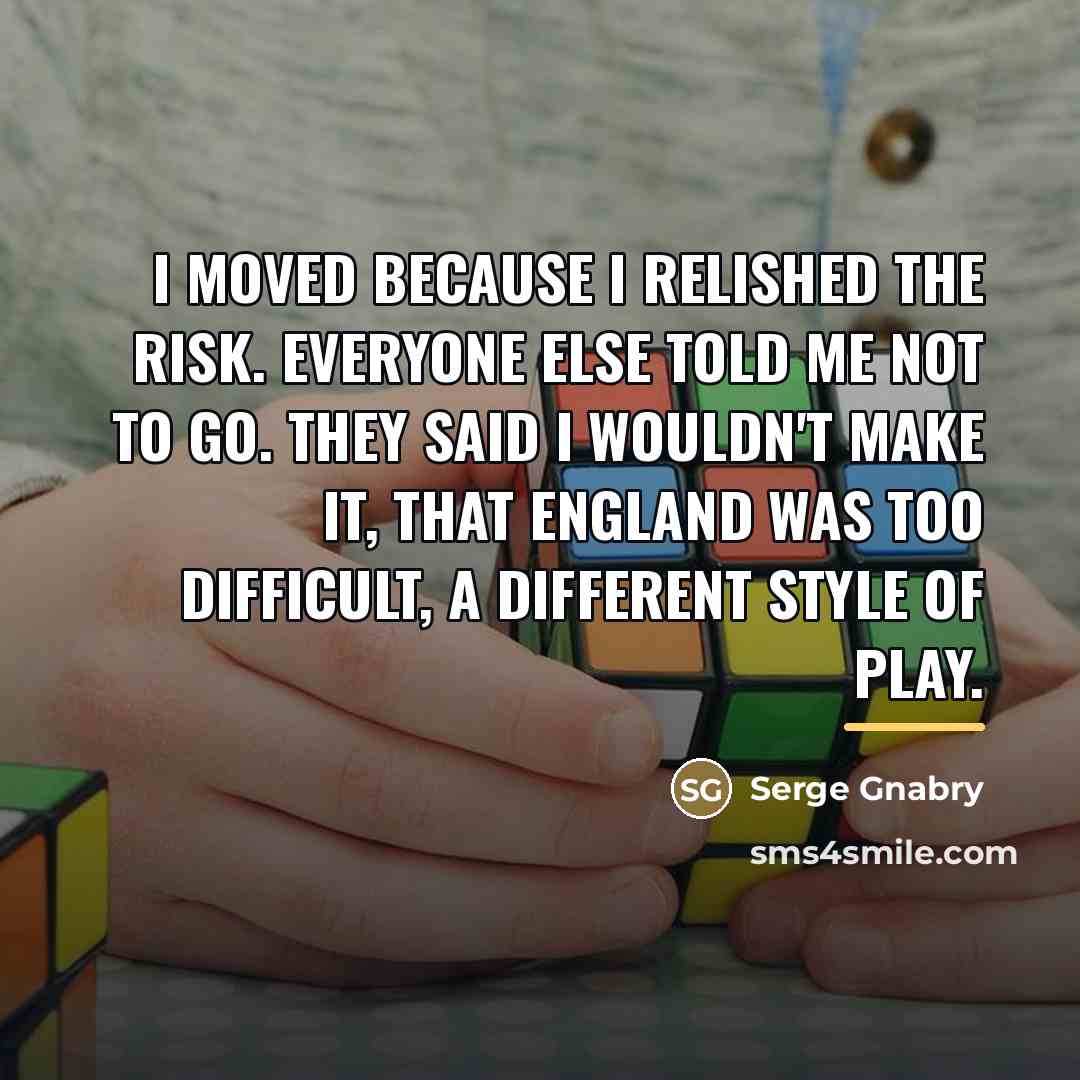 “I moved because I relished the risk. Everyone else told…” quote by Serge Gnabry