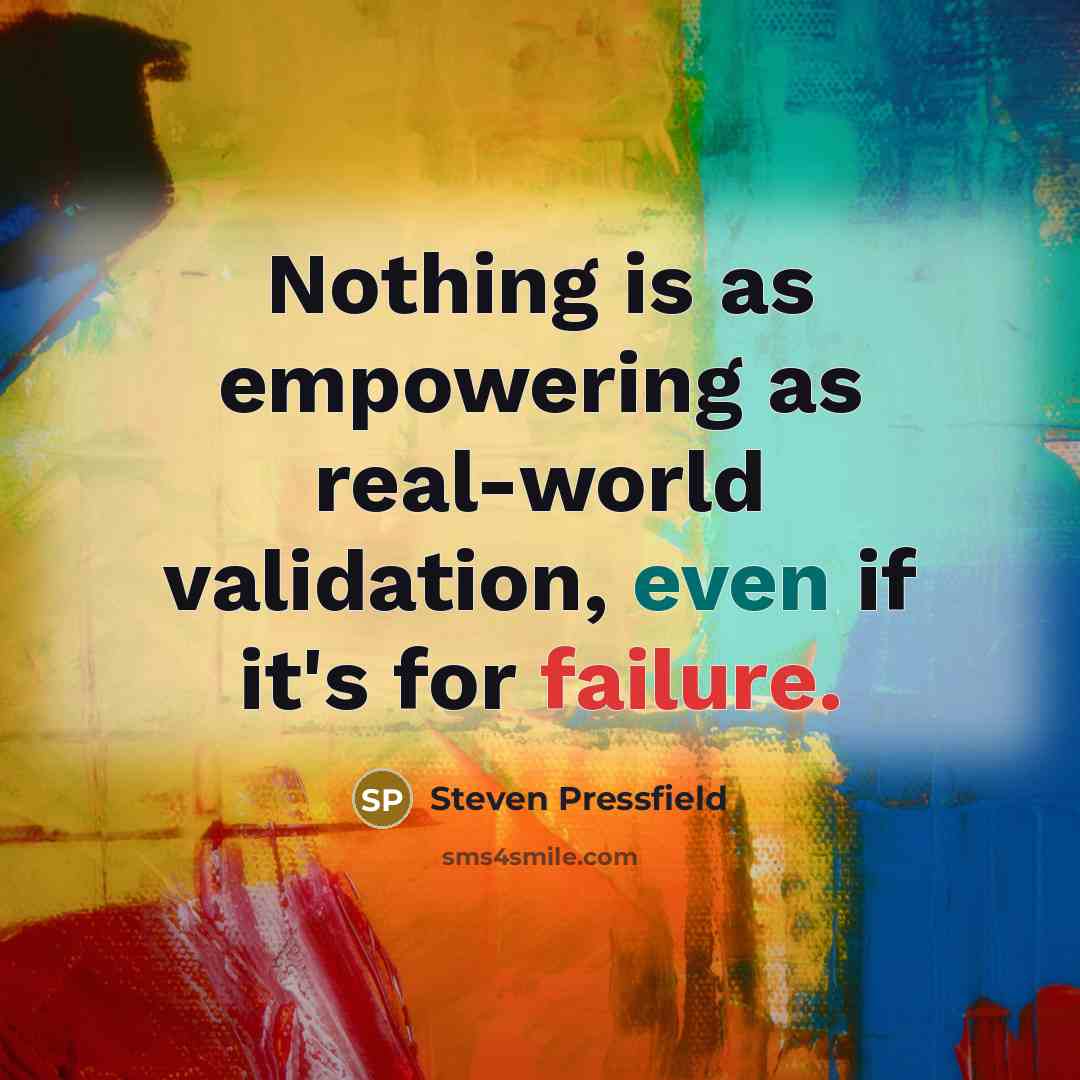 “Nothing is as empowering as real-world validation, even if it's…” quote by Steven Pressfield