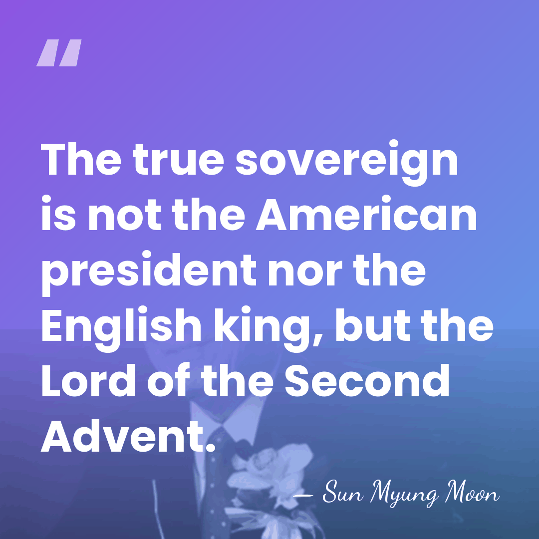 The true sovereign is not the American president nor the English king,&hellip; - Sun Myung Moon
