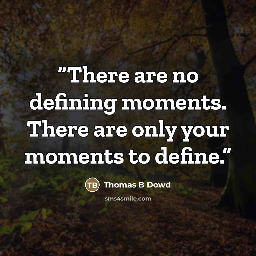 “There are no defining moments. There are only your moments to define.” quote by Thomas B Dowd
