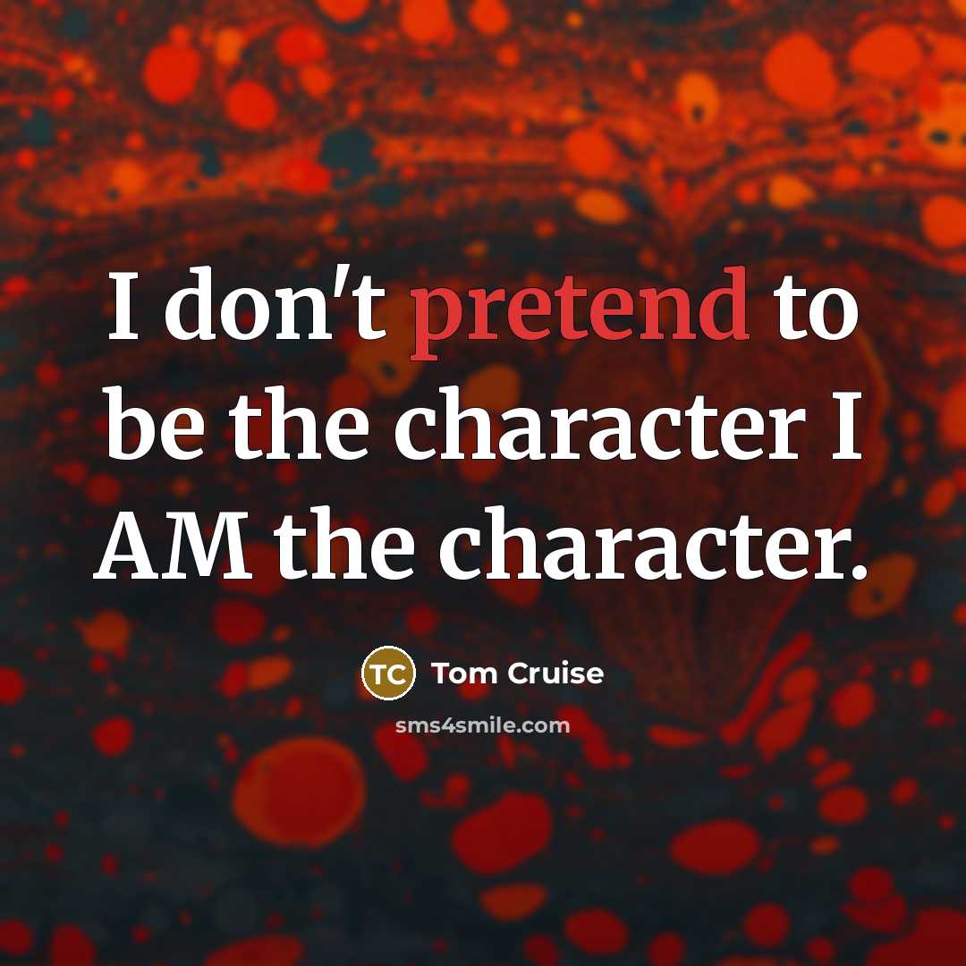 “I don't pretend to be the character I AM the…” quote by Tom Cruise