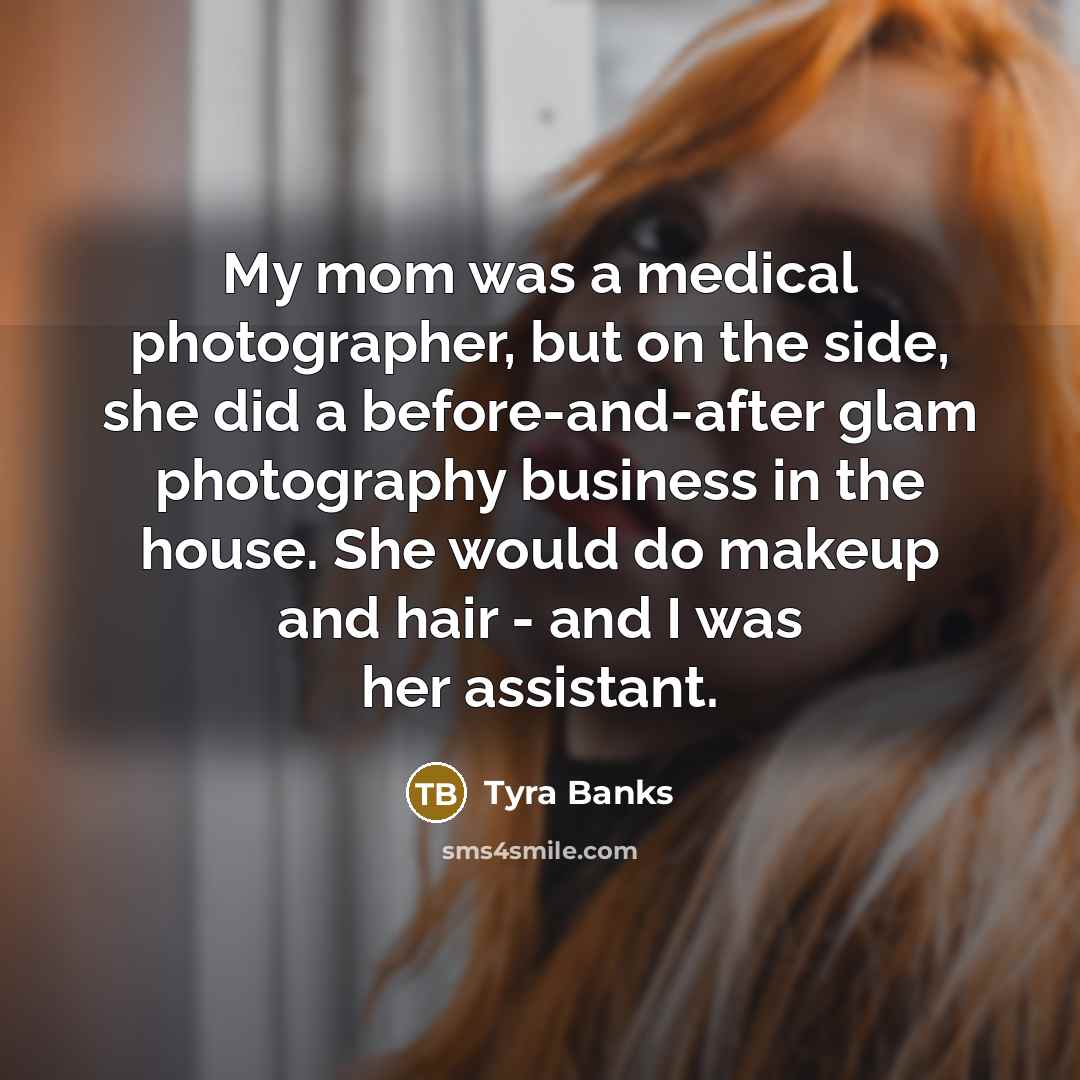 “My mom was a medical photographer, but on the side,…” quote by Tyra Banks