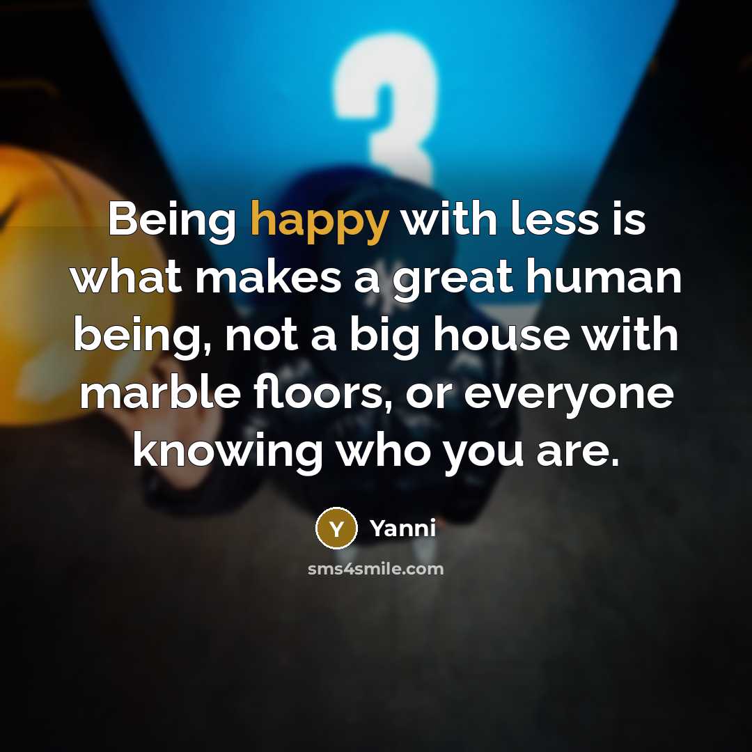 “Being happy with less is what makes a great human…” quote by Yanni
