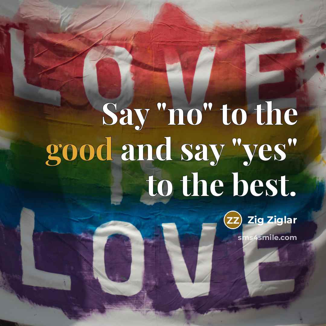“Say "no" to the good and say "yes" to the best.” quote by Zig Ziglar