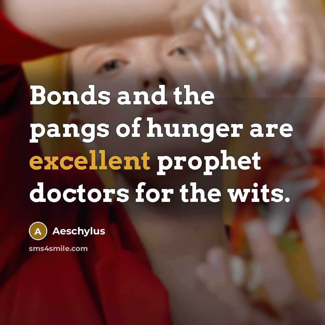 “Bonds and the pangs of hunger are excellent prophet doctors…” quote by Aeschylus