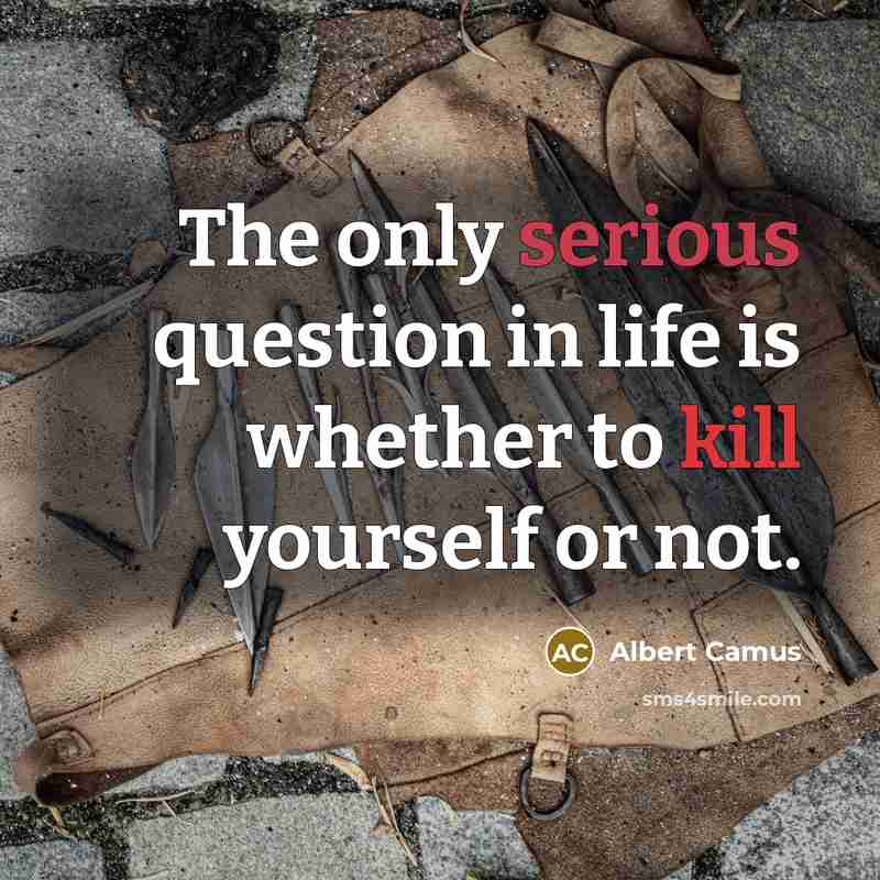 “The only serious question in life is whether to kill…” quote by Albert Camus