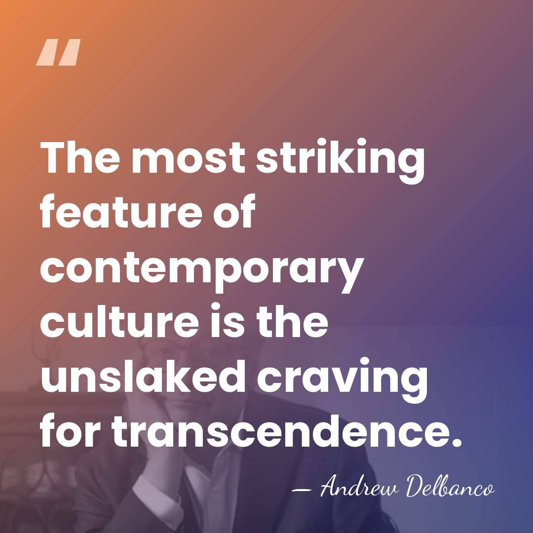 The most striking feature of contemporary culture is the unslaked craving for&hellip; - Andrew Delbanco