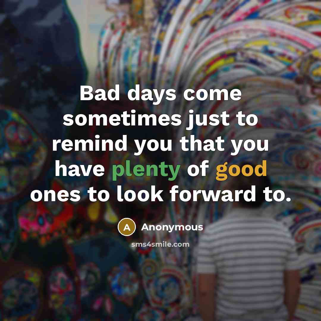 “Bad days come sometimes just to remind you that you…” quote by Anonymous