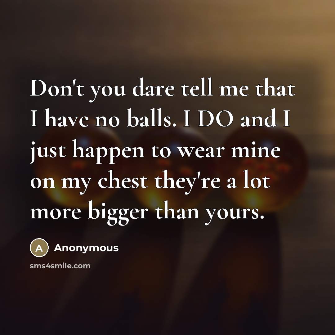 “Don't you dare tell me that I have no balls.…” quote by Anonymous