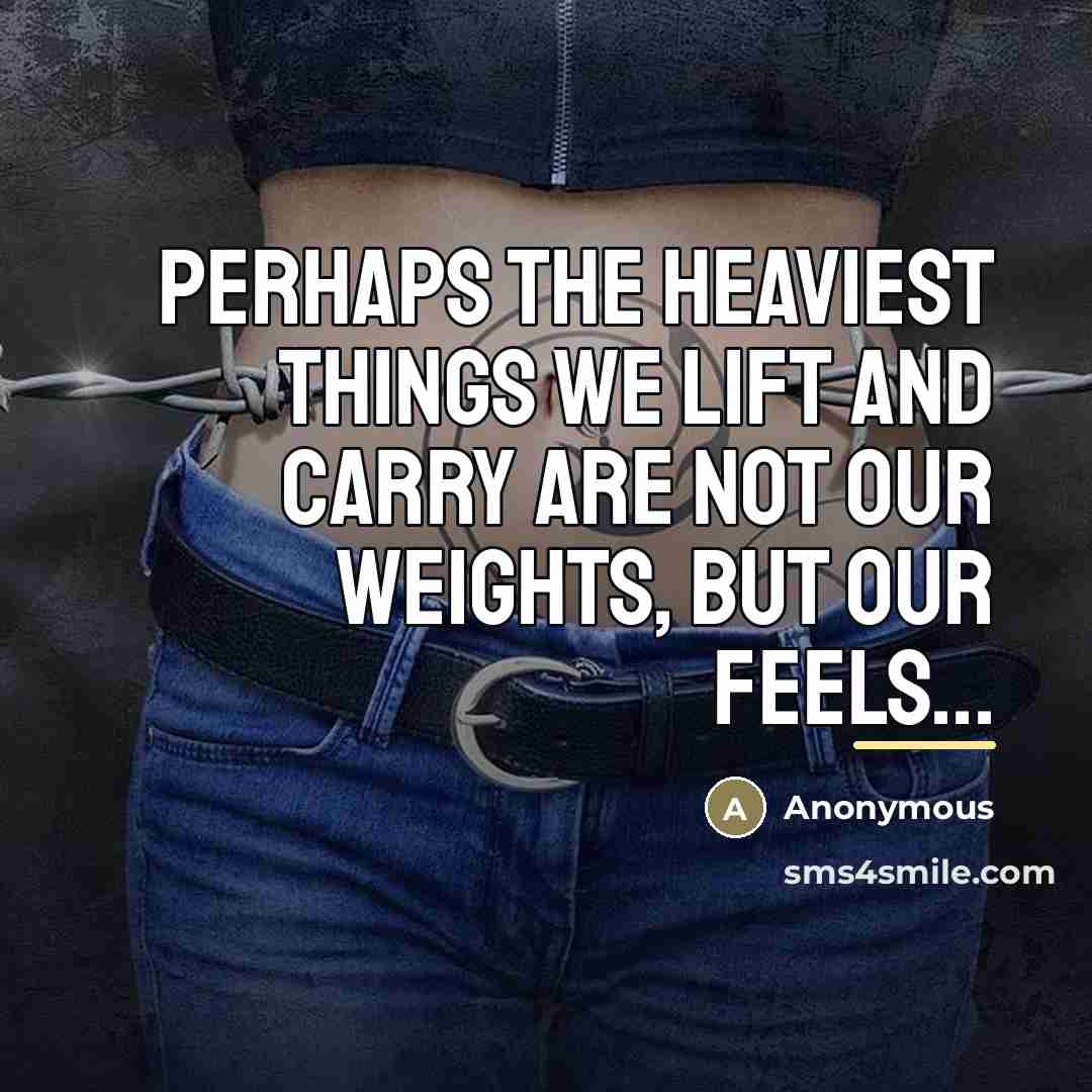 “Perhaps the heaviest things we lift and carry are not…” quote by Anonymous