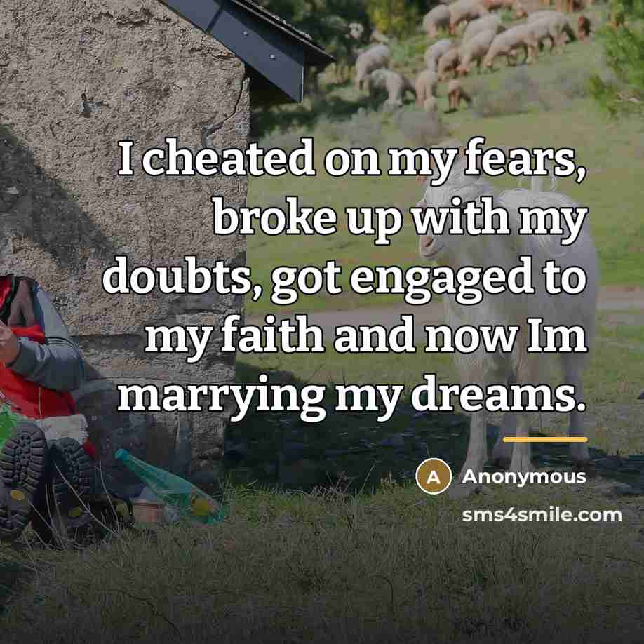 “I cheated on my fears, broke up with my doubts,…” quote by Anonymous