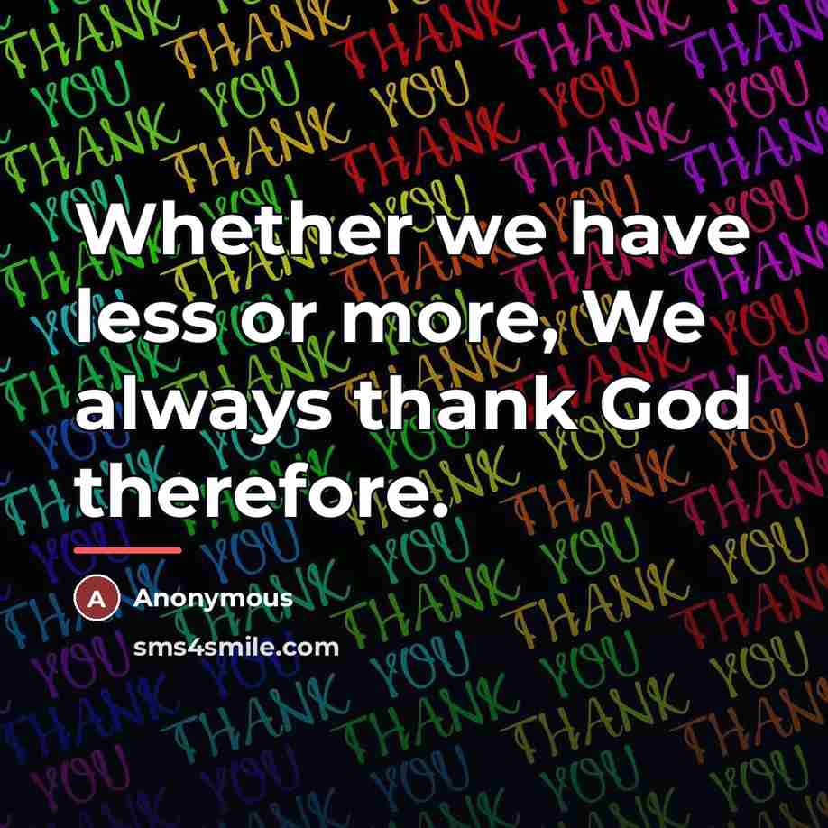 “Whether we have less or more, We always thank God…” quote by Anonymous
