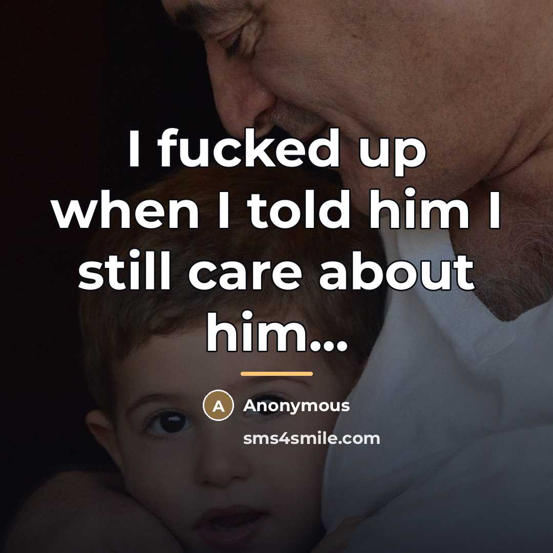 “I fucked up when I told him I still care…” quote by Anonymous