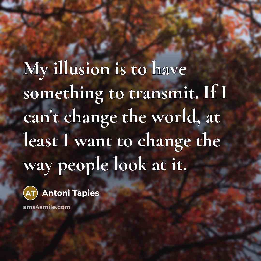 “My illusion is to have something to transmit. If I…” quote by Antoni Tapies