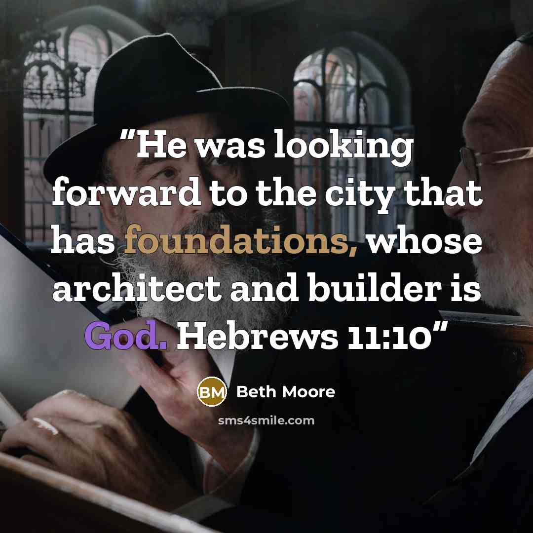“He was looking forward to the city that has foundations, whose architect and builder is God. Hebrews 11:10” quote by Beth Moore