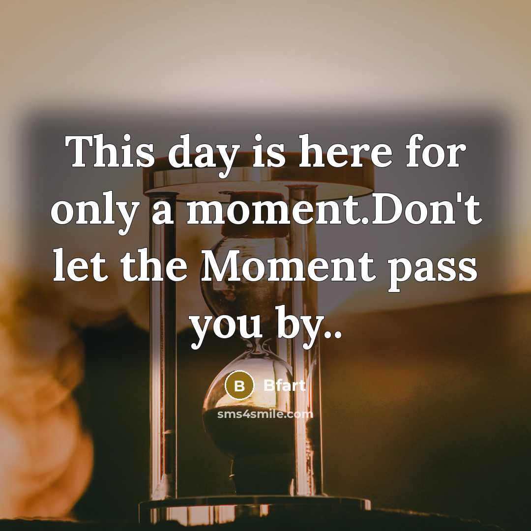 “This day is here for only a moment.Don't let the Moment pass you by..” quote by Bfart