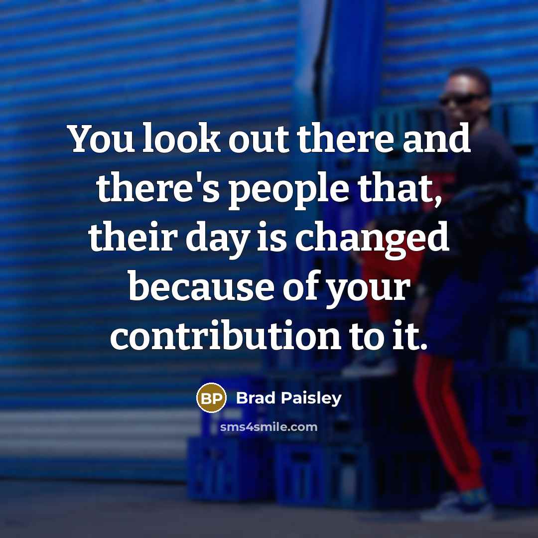 “You look out there and there's people that, their day…” quote by Brad Paisley
