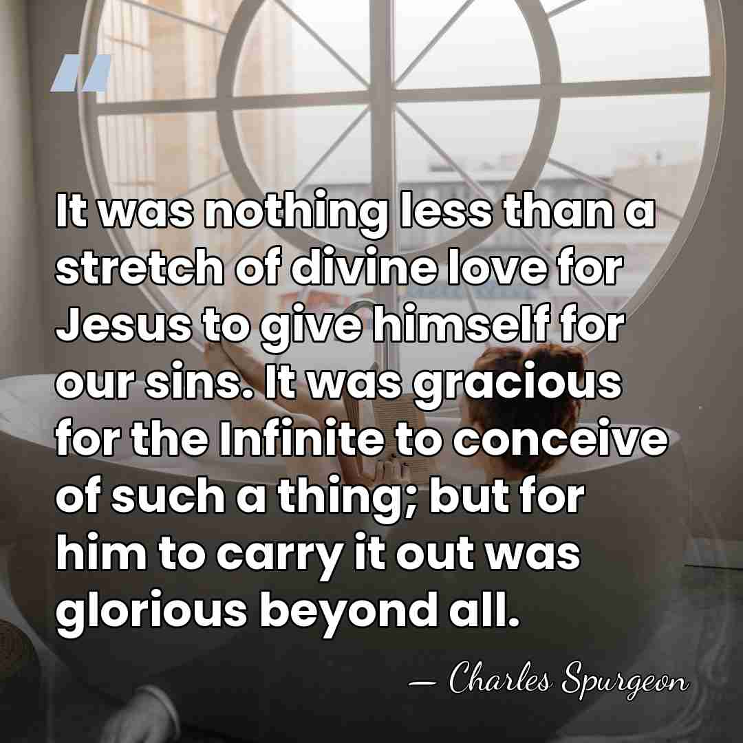 It was nothing less than a stretch of divine love for Jesus&hellip; - Charles Spurgeon