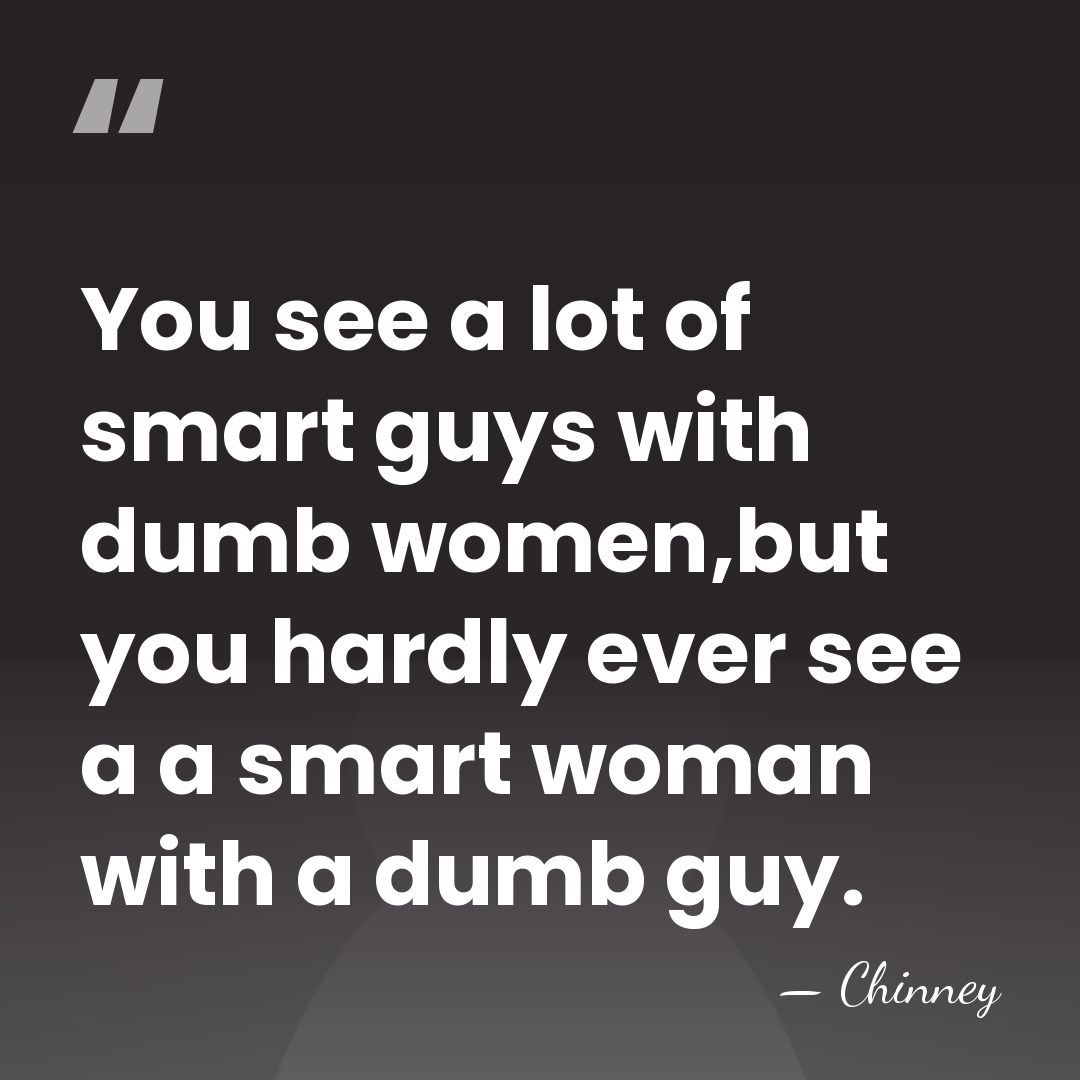 You see a lot of smart guys with dumb women,but you hardly&hellip; - Chinney