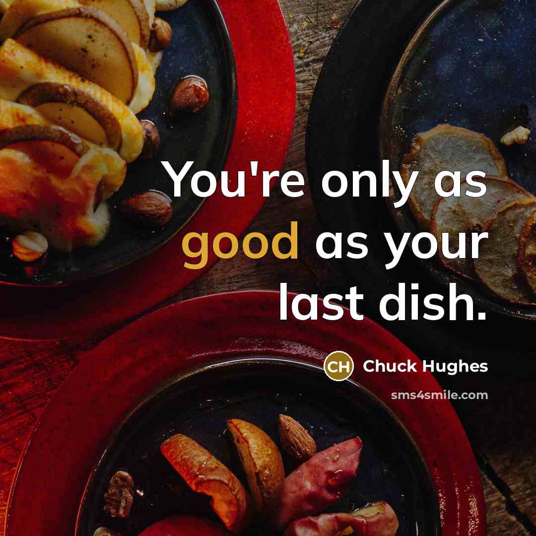 “You're only as good as your last dish.…” quote by Chuck Hughes