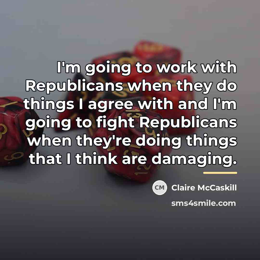 “I'm going to work with Republicans when they do things…” quote by Claire McCaskill