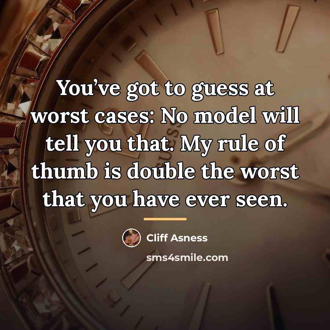 “You’ve got to guess at worst cases: No model will…” quote by Cliff Asness