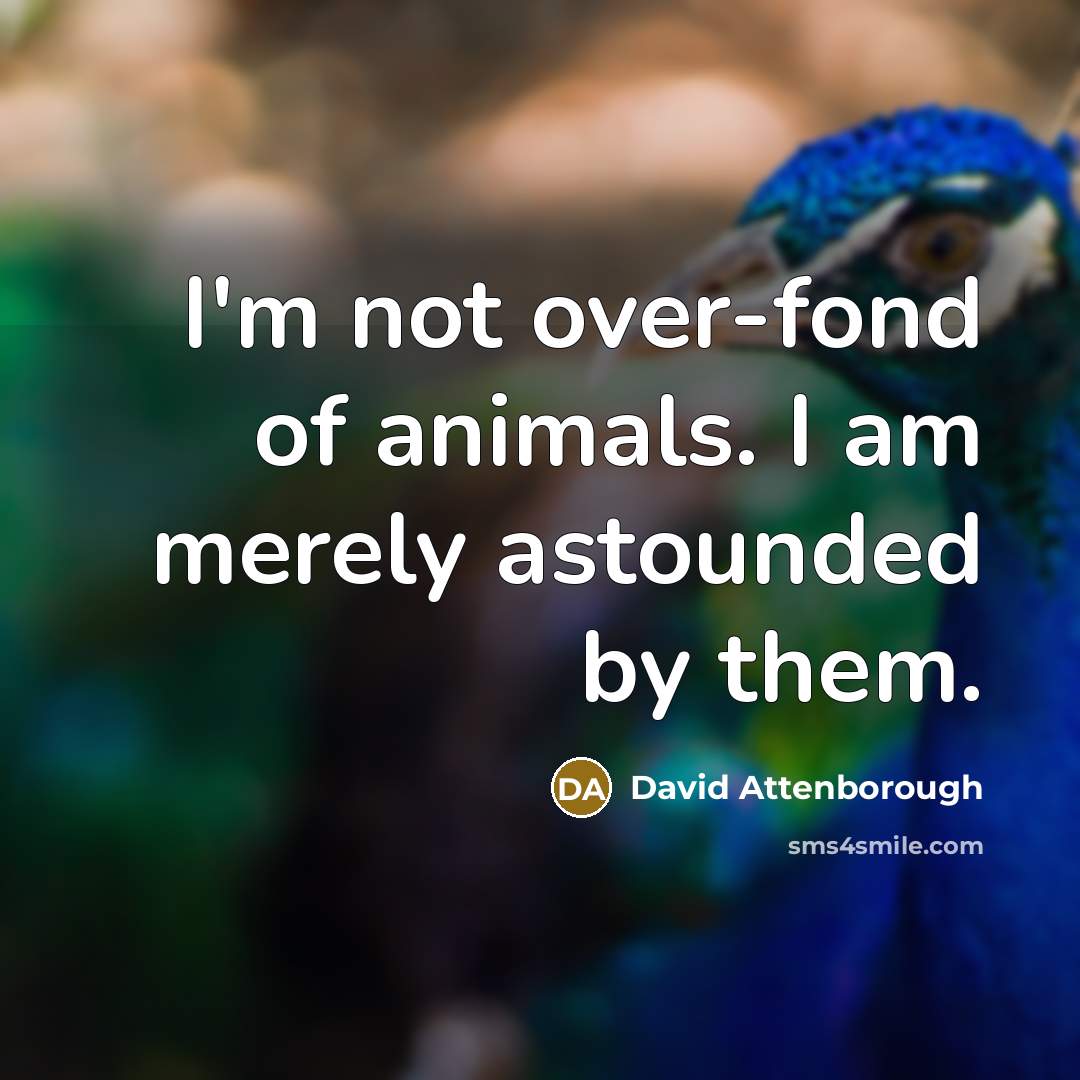 “I'm not over-fond of animals. I am merely astounded by…” quote by David Attenborough