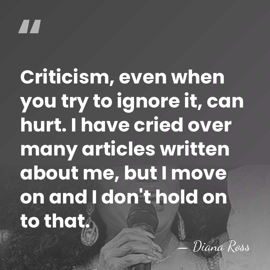 Criticism, even when you try to ignore it, can hurt. I have&hellip; - Diana Ross