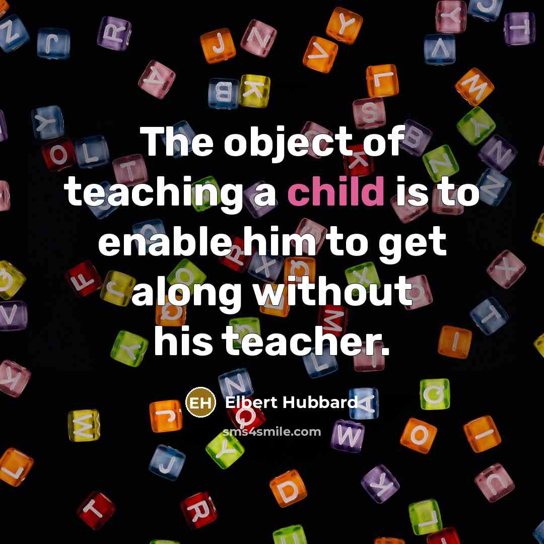 “The object of teaching a child is to enable him…” quote by Elbert Hubbard