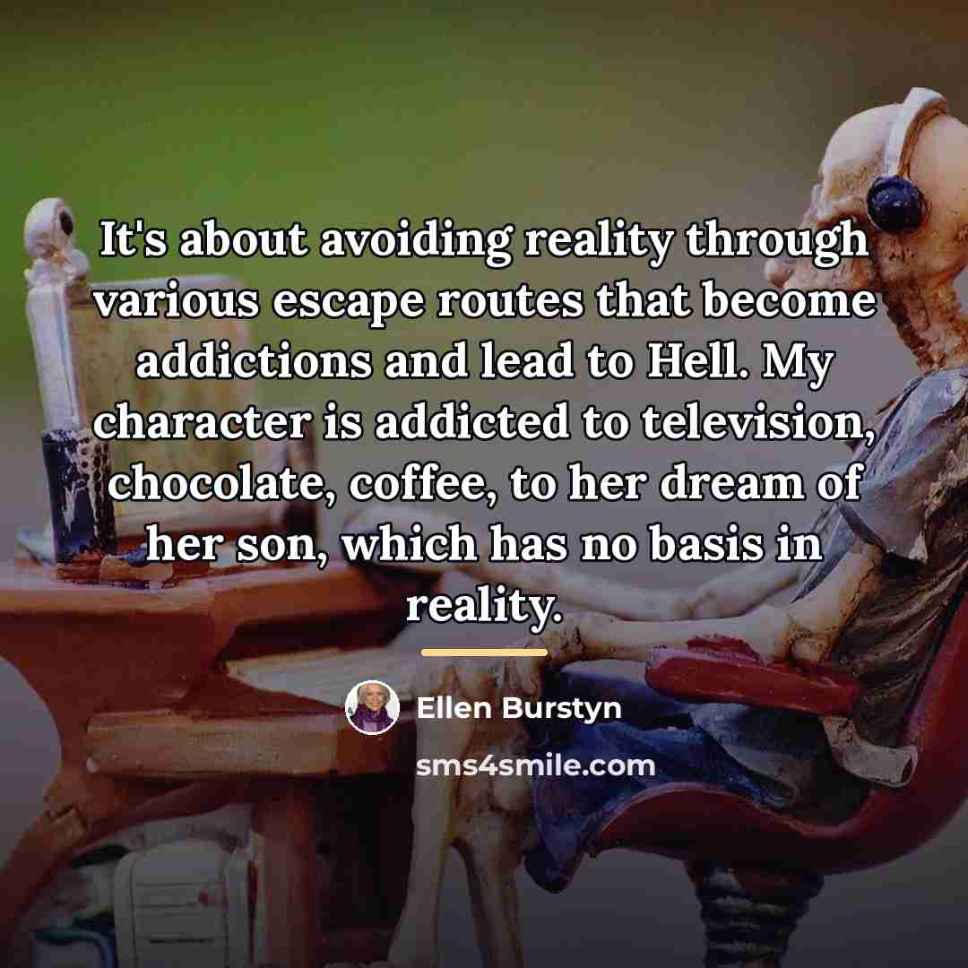 “It's about avoiding reality through various escape routes that become…” quote by Ellen Burstyn