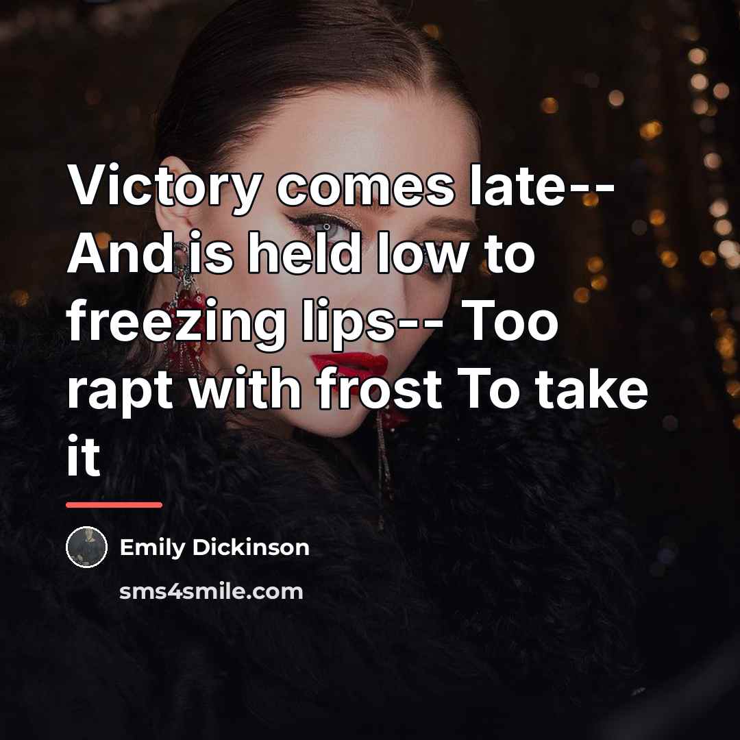“Victory comes late-- And is held low to freezing lips--…” quote by Emily Dickinson