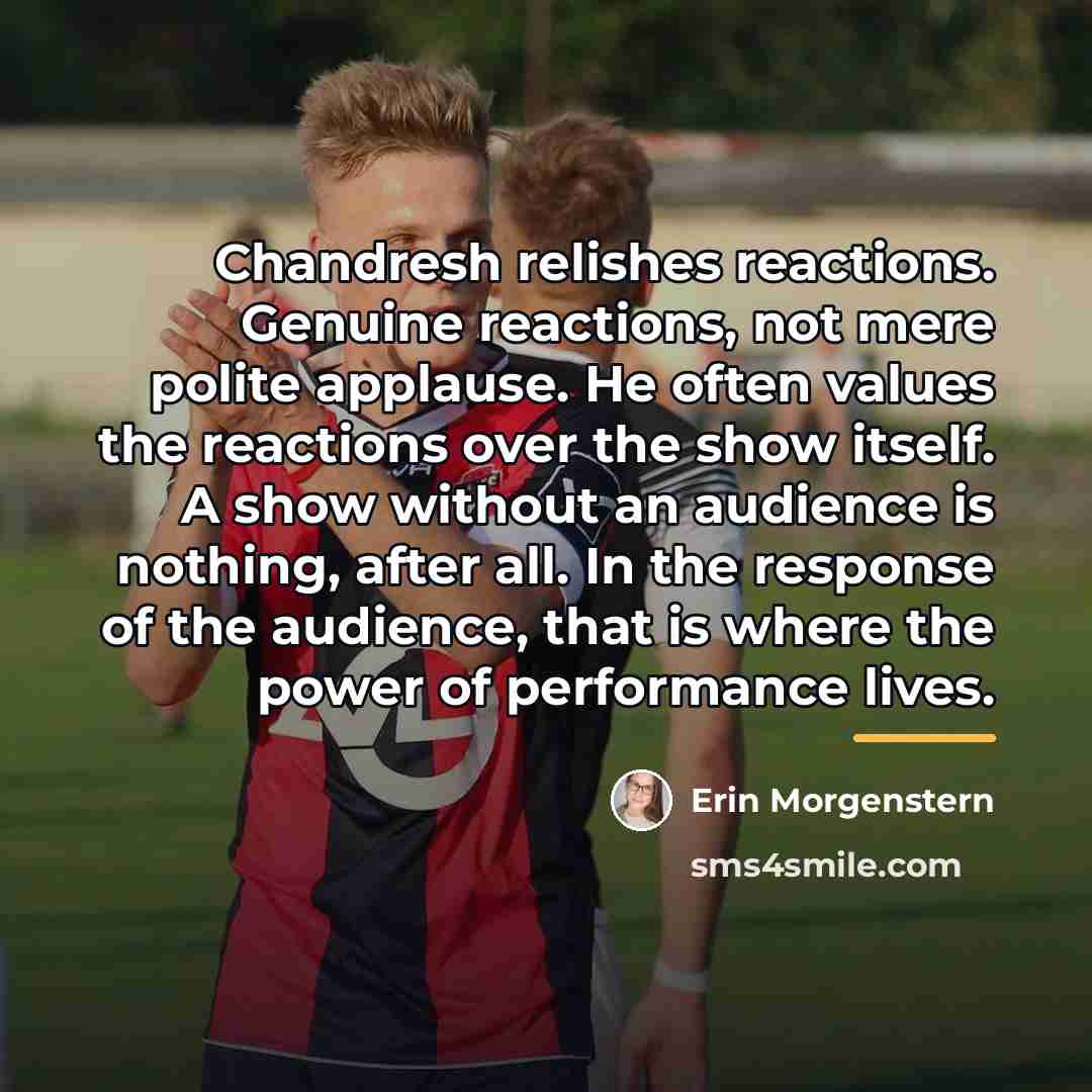 “Chandresh relishes reactions. Genuine reactions, not mere polite applause. He…” quote by Erin Morgenstern