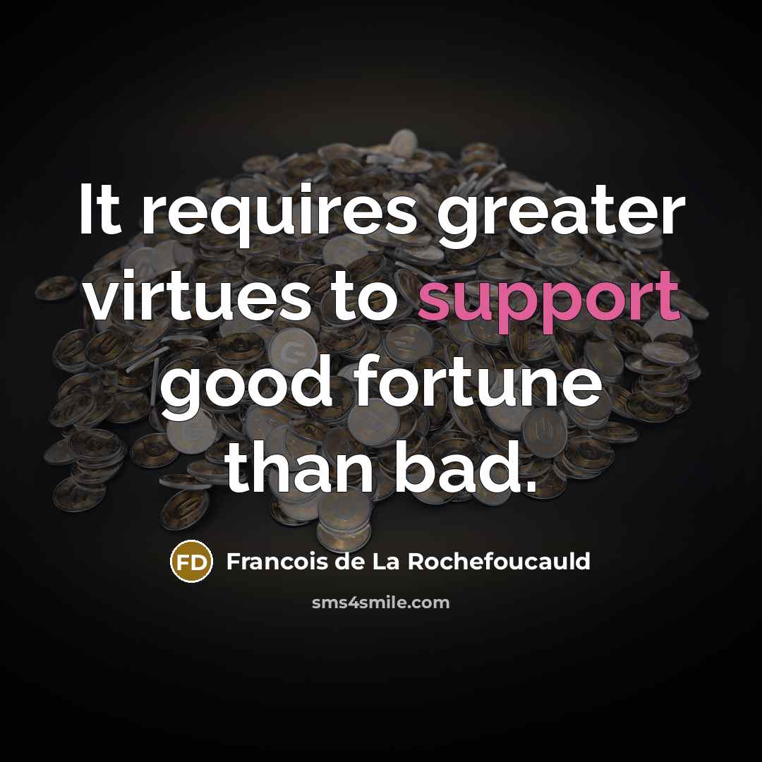 “It requires greater virtues to support good fortune than bad.…” quote by Francois de La Rochefoucauld