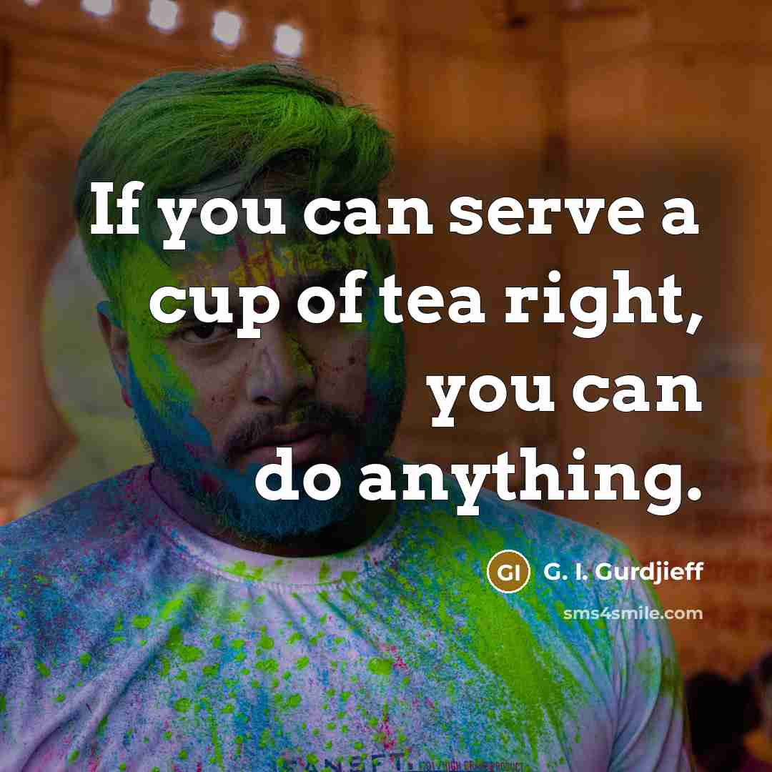“If you can serve a cup of tea right, you can do anything.” quote by G. I. Gurdjieff