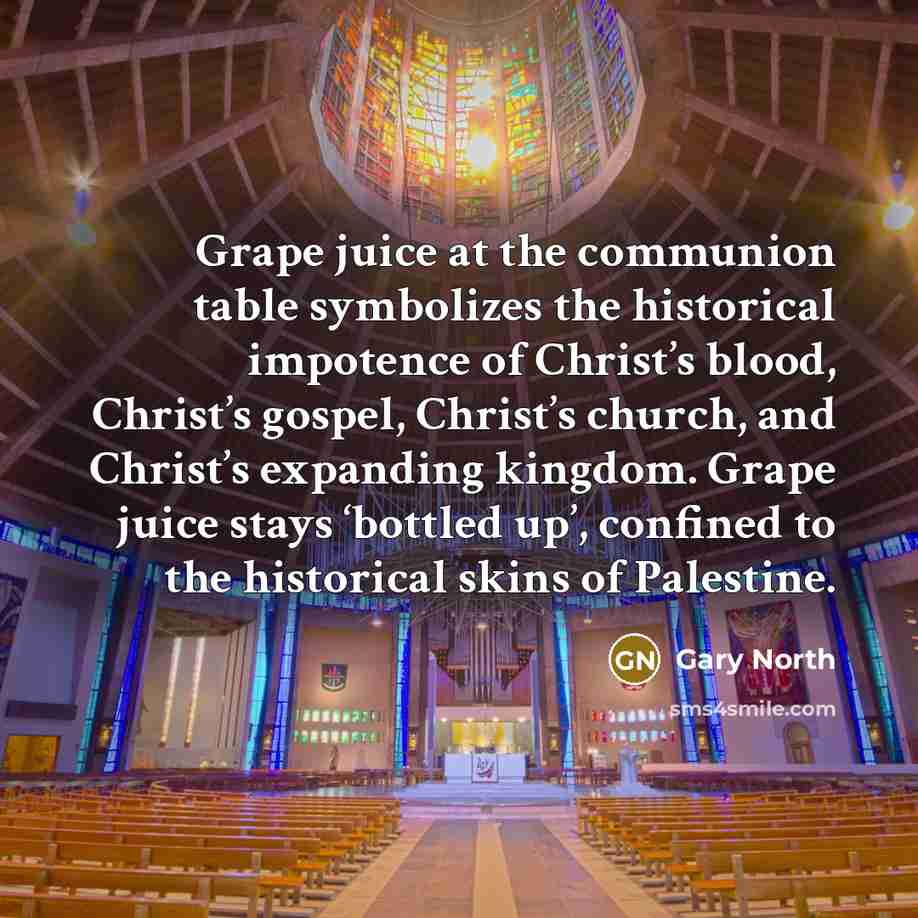 “Grape juice at the communion table symbolizes the historical impotence…” quote by Gary North