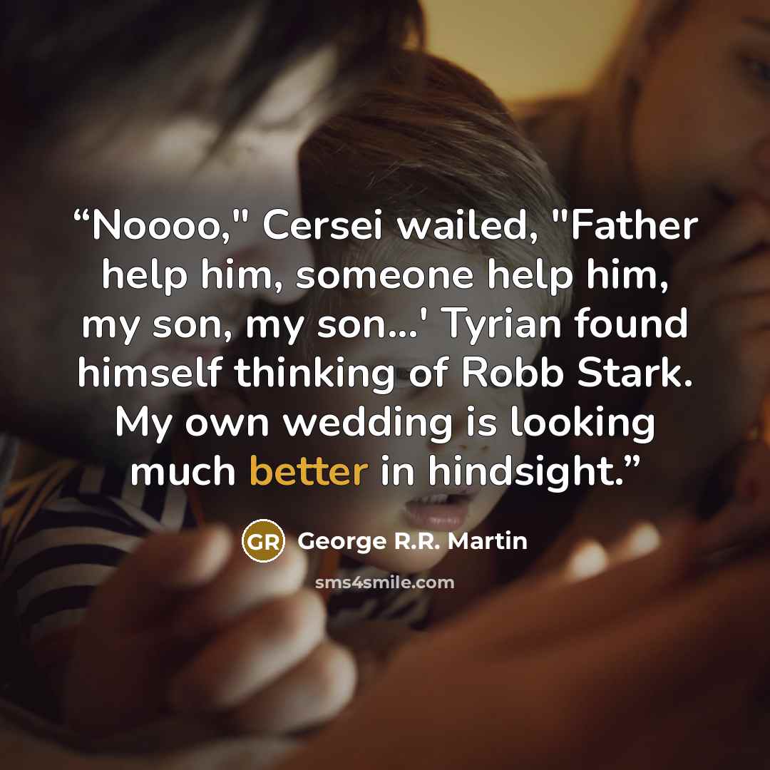 “Noooo," Cersei wailed, "Father help him, someone help him, my son, my son...' Tyrian found himself thinking of Robb Stark. My own wedding is looking much better in hindsight.” quote by George R.R. Martin