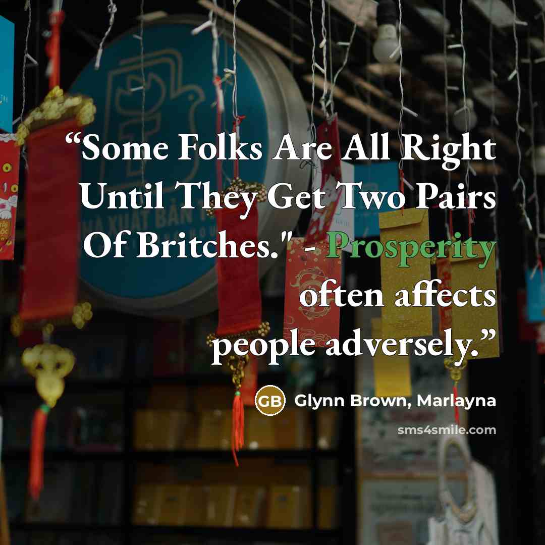 “Some Folks Are All Right Until They Get Two Pairs Of Britches." - Prosperity often affects people adversely.” quote by Glynn Brown, Marlayna