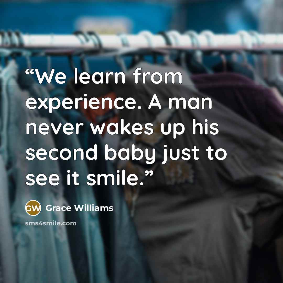 “We learn from experience. A man never wakes up his second baby just to see it smile.” quote by Grace Williams