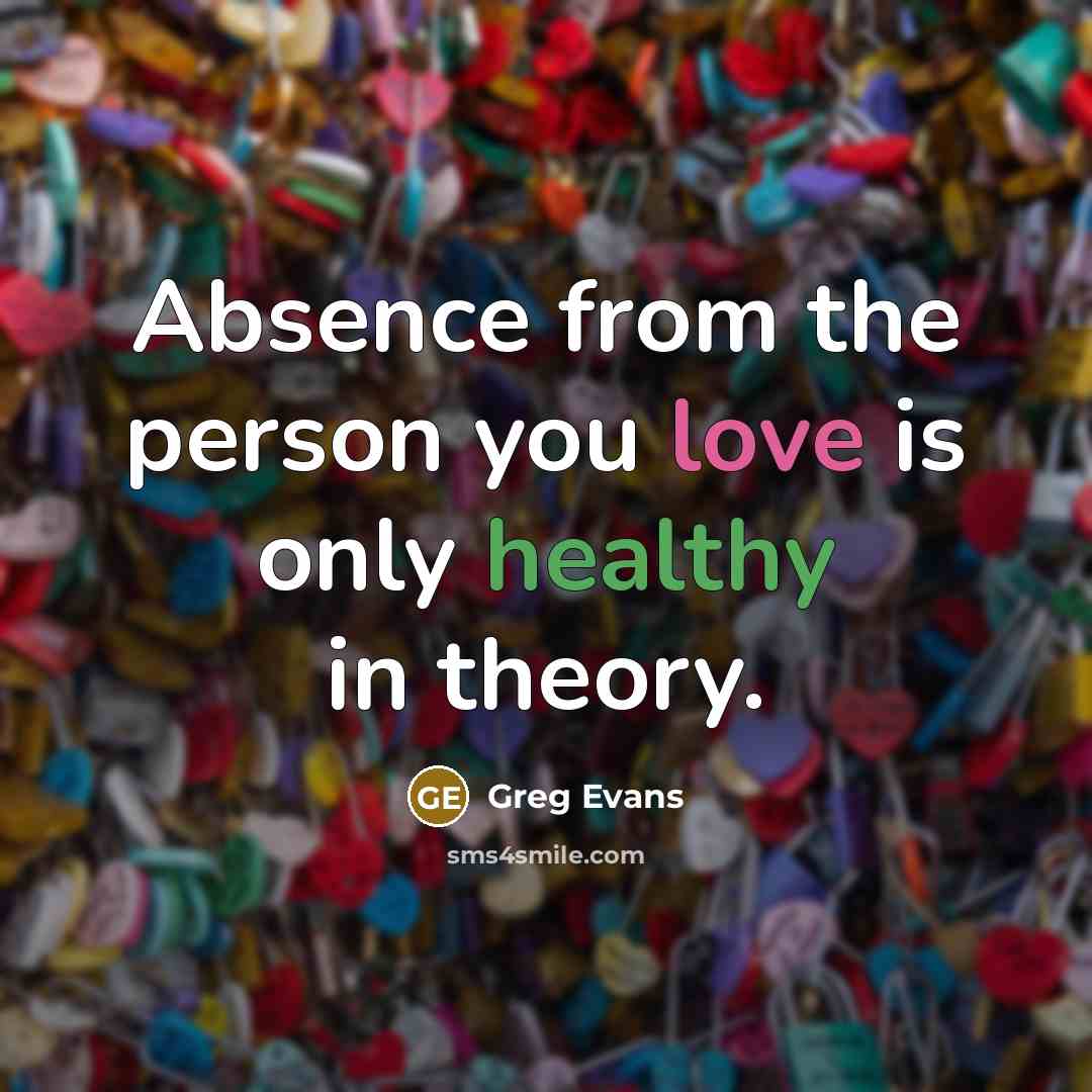 “Absence from the person you love is only healthy in theory.” quote by Greg Evans