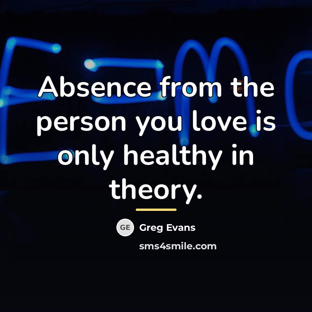 “Absence from the person you love is only healthy in…” quote by Greg Evans