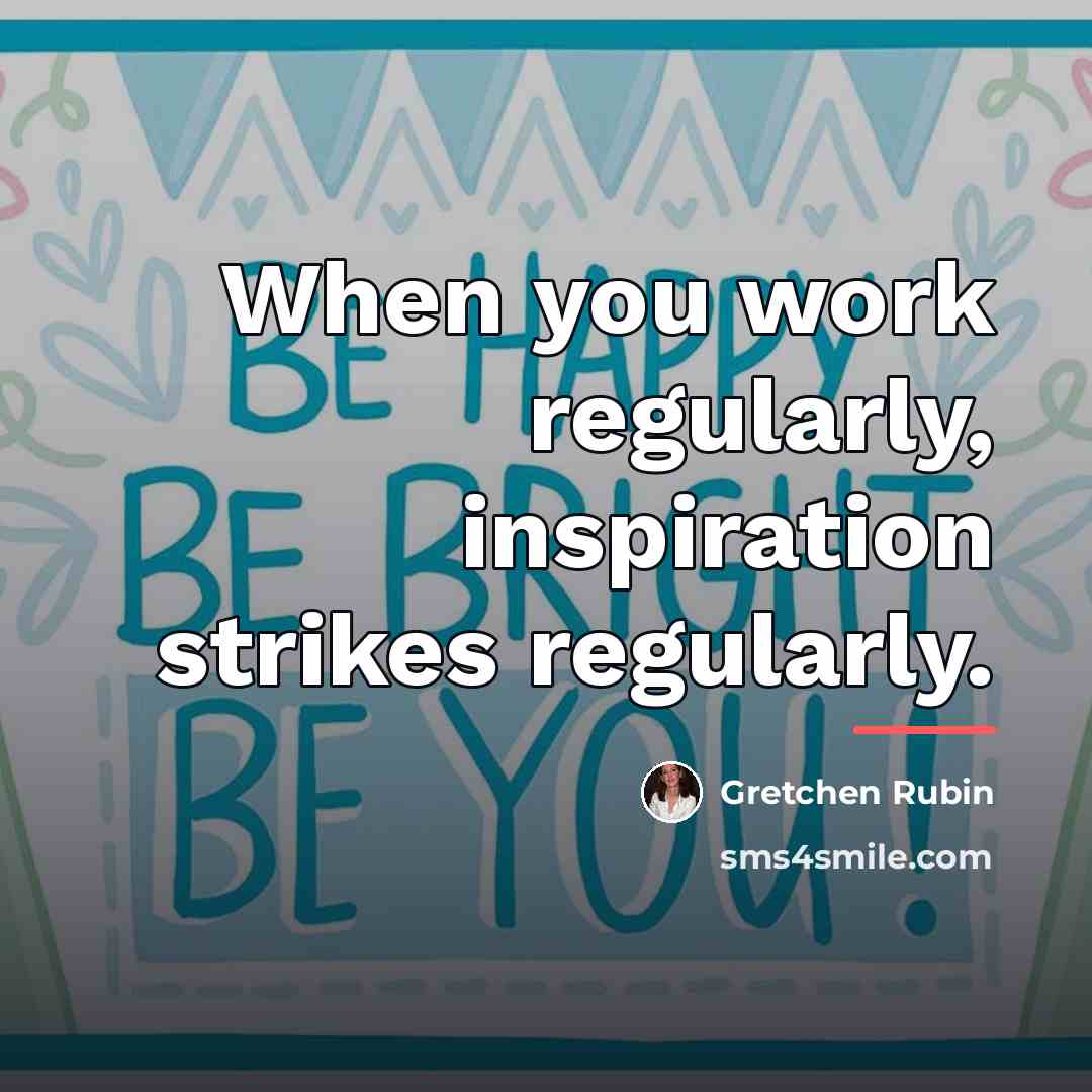 “When you work regularly, inspiration strikes regularly.…” quote by Gretchen Rubin
