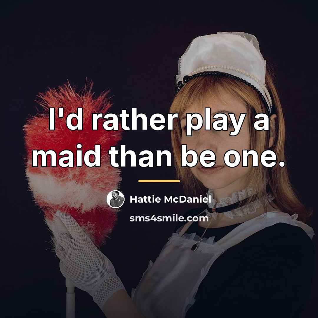 “I'd rather play a maid than be one.…” quote by Hattie McDaniel